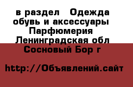  в раздел : Одежда, обувь и аксессуары » Парфюмерия . Ленинградская обл.,Сосновый Бор г.